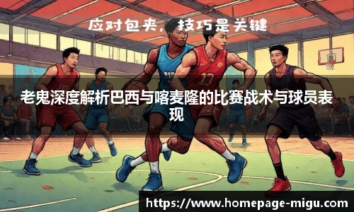 老鬼深度解析巴西与喀麦隆的比赛战术与球员表现
